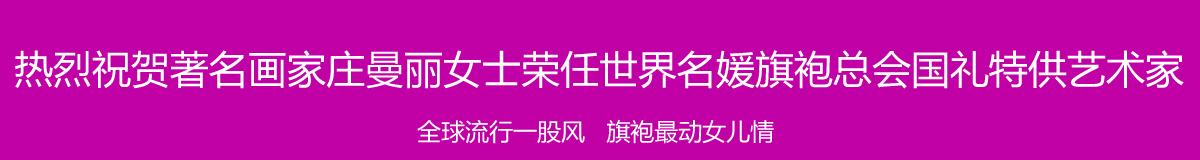 热烈祝贺著名画家庄曼丽女士荣任世界名媛旗袍总会国礼特供艺术家