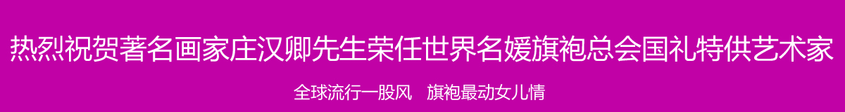 热烈祝贺著名画家庄汉卿先生荣任世界名媛旗袍总会国礼特供艺术家