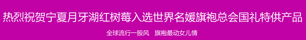 热烈祝贺宁夏月牙湖红树莓入选世界名媛旗袍总会国礼特供产品