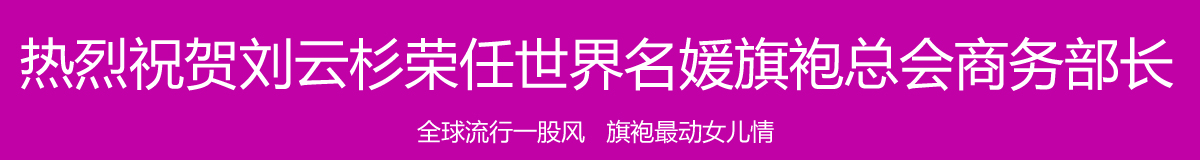 热烈祝贺刘云杉荣任世界名媛旗袍总会商务部长