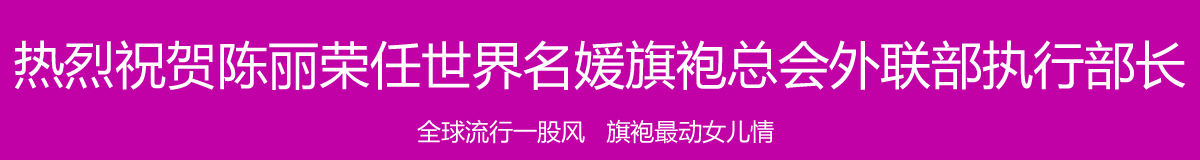 热烈祝贺陈丽荣任世界名媛旗袍总会外联部执行部长